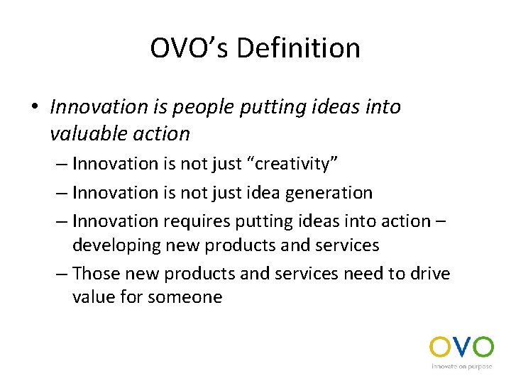 OVO’s Definition • Innovation is people putting ideas into valuable action – Innovation is