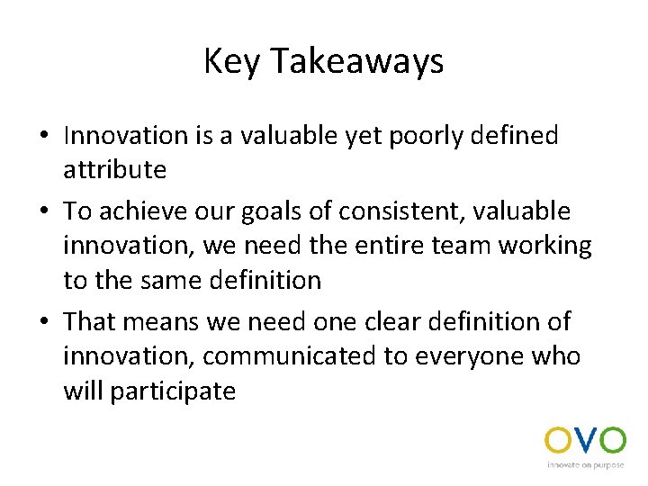 Key Takeaways • Innovation is a valuable yet poorly defined attribute • To achieve