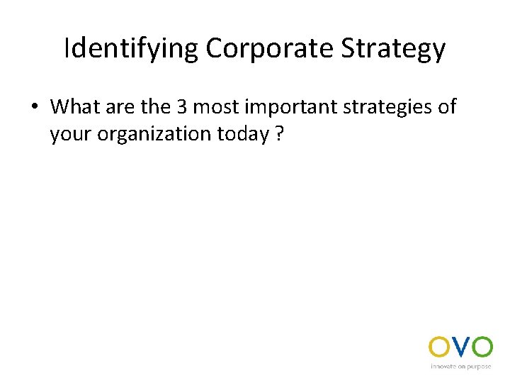 Identifying Corporate Strategy • What are the 3 most important strategies of your organization