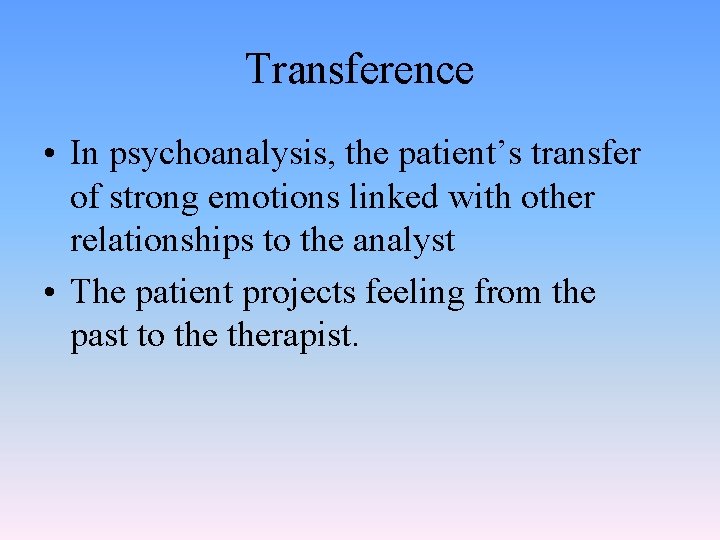 Transference • In psychoanalysis, the patient’s transfer of strong emotions linked with other relationships