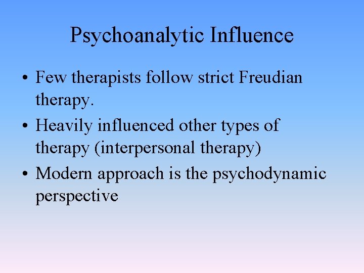 Psychoanalytic Influence • Few therapists follow strict Freudian therapy. • Heavily influenced other types