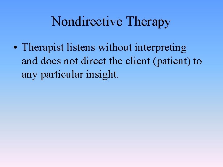 Nondirective Therapy • Therapist listens without interpreting and does not direct the client (patient)