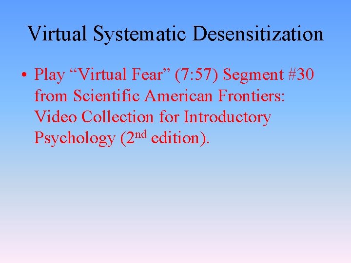 Virtual Systematic Desensitization • Play “Virtual Fear” (7: 57) Segment #30 from Scientific American