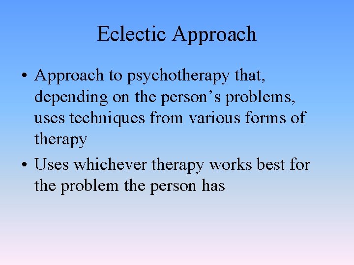 Eclectic Approach • Approach to psychotherapy that, depending on the person’s problems, uses techniques