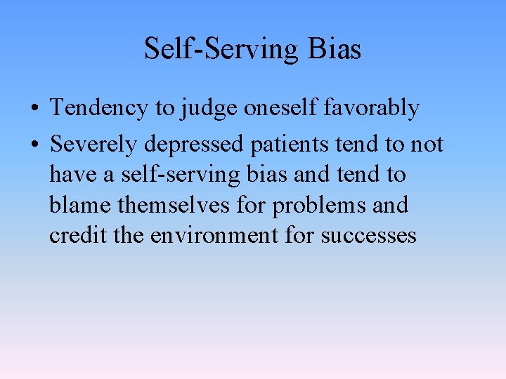 Self-Serving Bias • Tendency to judge oneself favorably • Severely depressed patients tend to