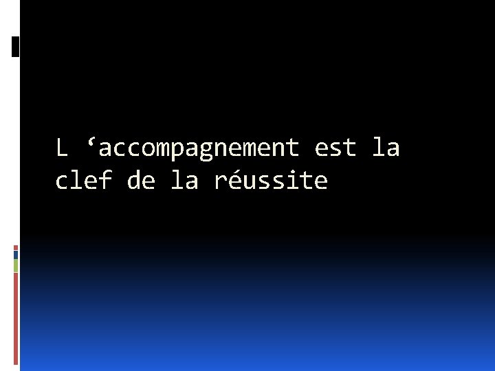 L ‘accompagnement est la clef de la réussite 