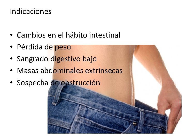 Indicaciones • • • Cambios en el hábito intestinal Pérdida de peso Sangrado digestivo