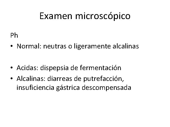 Examen microscópico Ph • Normal: neutras o ligeramente alcalinas • Acidas: dispepsia de fermentación