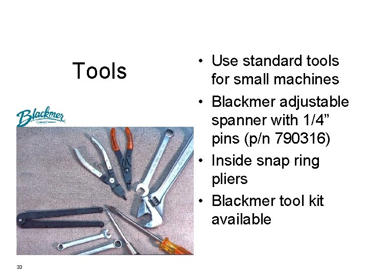 Tools 33 • Use standard tools for small machines • Blackmer adjustable spanner with