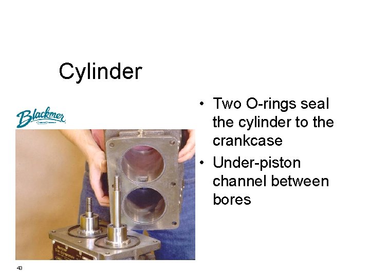 Cylinder • Two O-rings seal the cylinder to the crankcase • Under-piston channel between