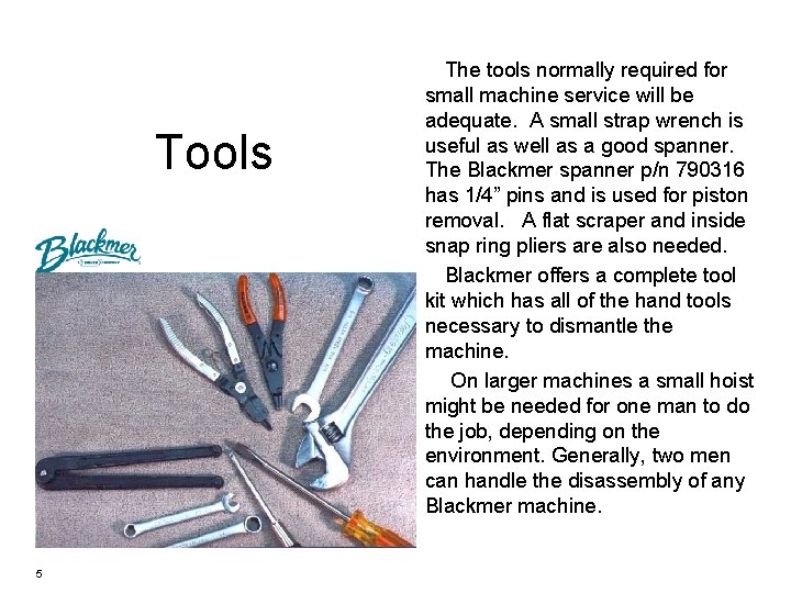 Tools 5 The tools normally required for small machine service will be adequate. A