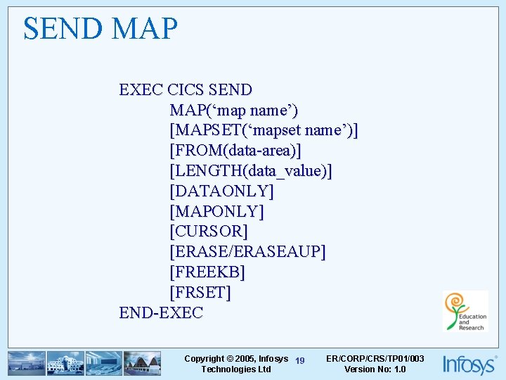 SEND MAP EXEC CICS SEND MAP(‘map name’) [MAPSET(‘mapset name’)] [FROM(data-area)] [LENGTH(data_value)] [DATAONLY] [MAPONLY] [CURSOR]