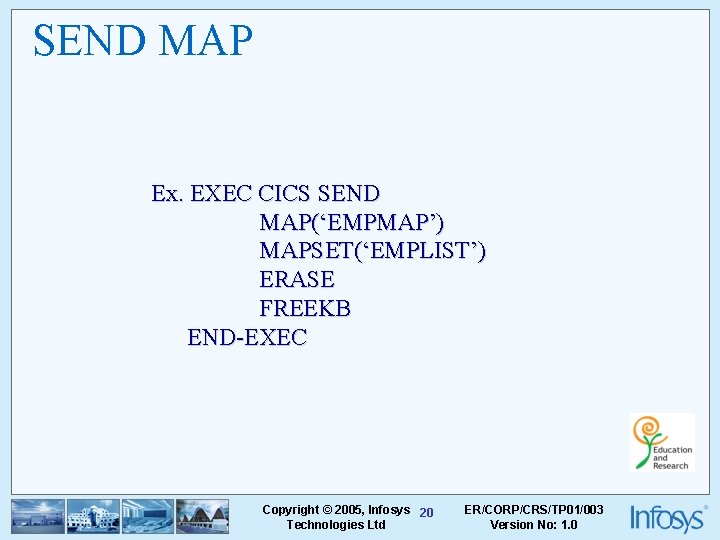 SEND MAP Ex. EXEC CICS SEND MAP(‘EMPMAP’) MAPSET(‘EMPLIST’) ERASE FREEKB END-EXEC Copyright © 2005,