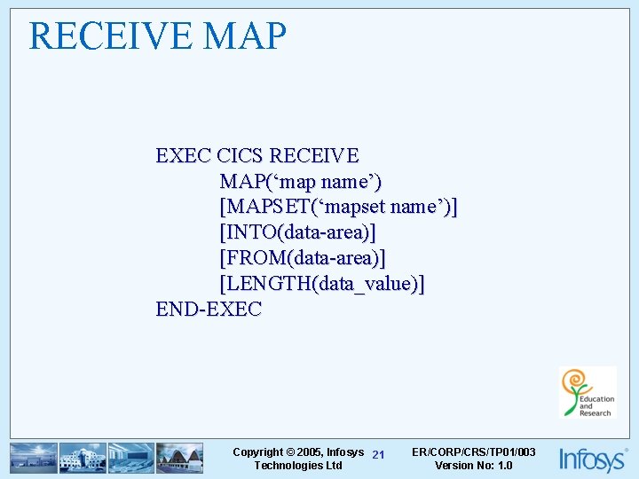 RECEIVE MAP EXEC CICS RECEIVE MAP(‘map name’) [MAPSET(‘mapset name’)] [INTO(data-area)] [FROM(data-area)] [LENGTH(data_value)] END-EXEC Copyright
