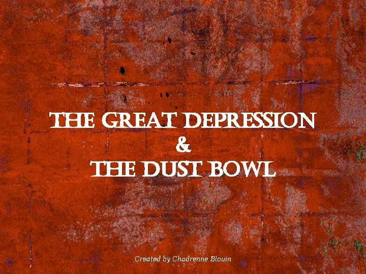 the great Depression & the Dust Bowl Created by Chadrenne Blouin 