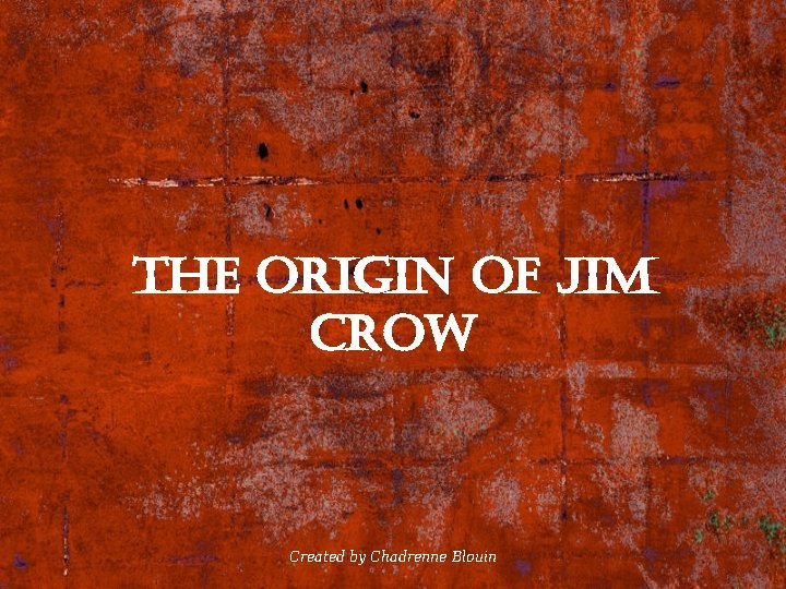 the origin of Jim crow Created by Chadrenne Blouin 
