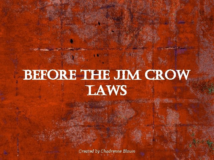 Before the Jim crow laws Created by Chadrenne Blouin 