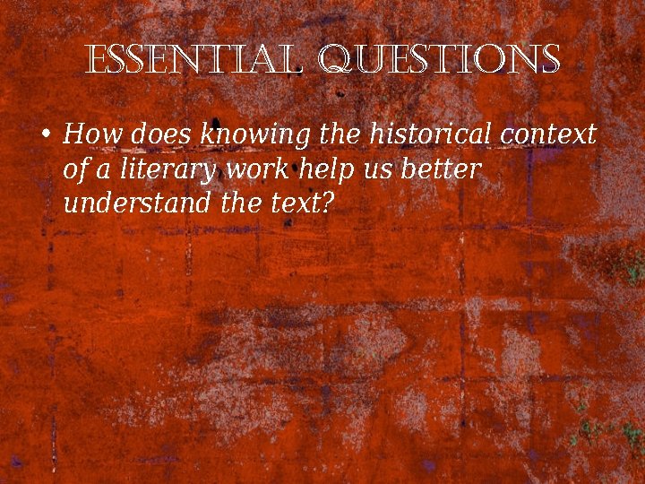 essential Questions • How does knowing the historical context of a literary work help