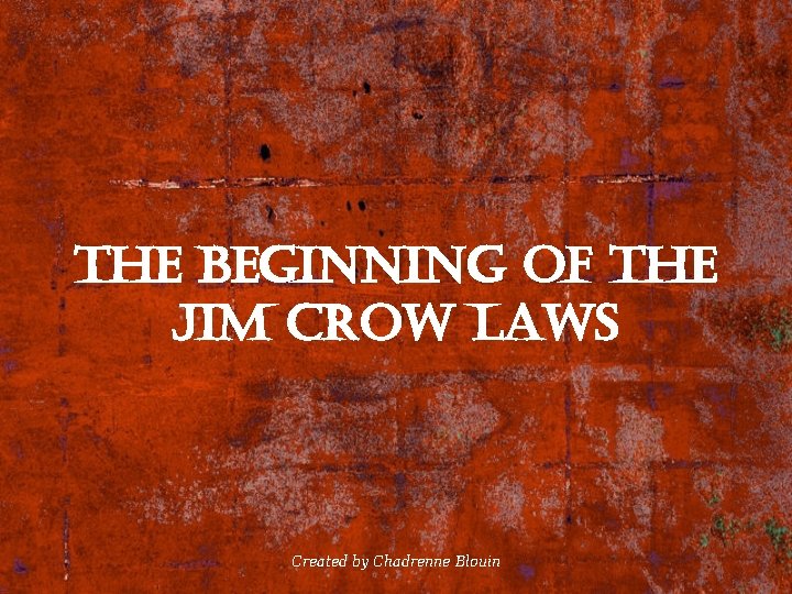 the Beginning of the Jim crow laws Created by Chadrenne Blouin 