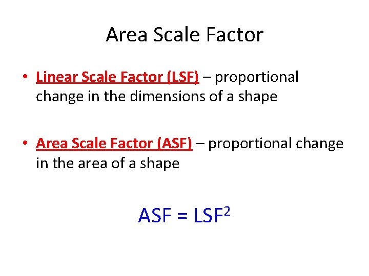 Area Scale Factor • Linear Scale Factor (LSF) – proportional change in the dimensions