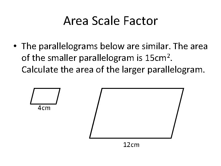 Area Scale Factor • The parallelograms below are similar. The area of the smaller
