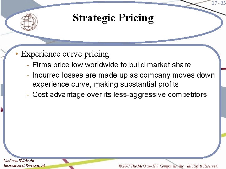 17 - 33 Strategic Pricing • Experience curve pricing - Firms price low worldwide