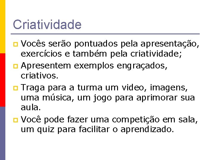 Criatividade Vocês serão pontuados pela apresentação, exercícios e também pela criatividade; p Apresentem exemplos