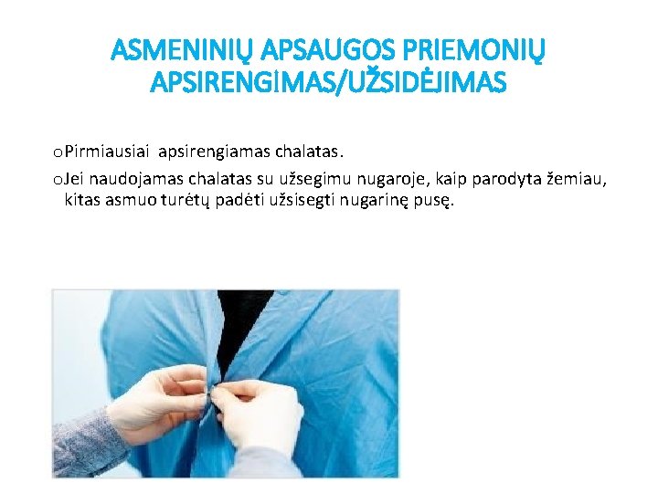 ASMENINIŲ APSAUGOS PRIEMONIŲ APSIRENGIMAS/UŽSIDĖJIMAS o. Pirmiausiai apsirengiamas chalatas. o. Jei naudojamas chalatas su užsegimu