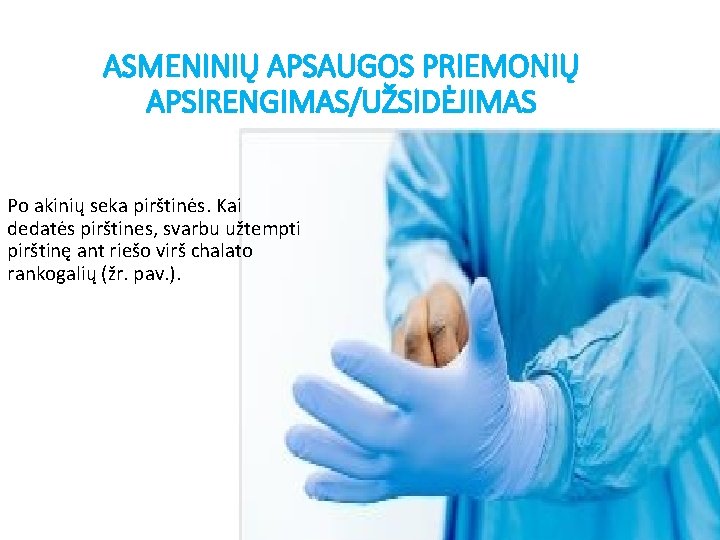 ASMENINIŲ APSAUGOS PRIEMONIŲ APSIRENGIMAS/UŽSIDĖJIMAS Po akinių seka pirštinės. Kai dedatės pirštines, svarbu užtempti pirštinę