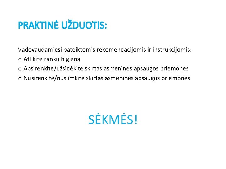 PRAKTINĖ UŽDUOTIS: Vadovaudamiesi pateiktomis rekomendacijomis ir instrukcijomis: o Atlikite rankų higieną o Apsirenkite/užsidėkite skirtas