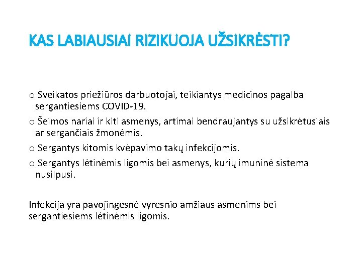 KAS LABIAUSIAI RIZIKUOJA UŽSIKRĖSTI? o Sveikatos priežiūros darbuotojai, teikiantys medicinos pagalba sergantiesiems COVID-19. o