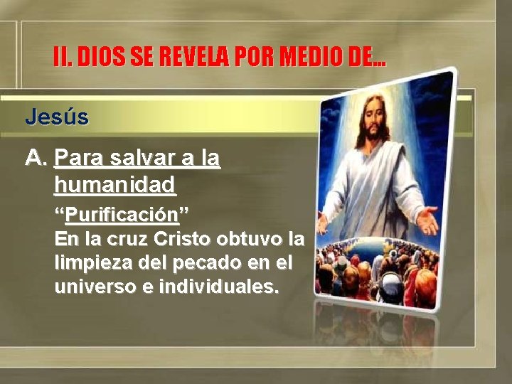 II. DIOS SE REVELA POR MEDIO DE… Jesús A. Para salvar a la humanidad