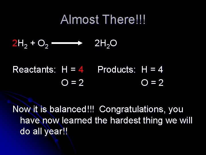 Almost There!!! 2 H 2 + O 2 2 H 2 O Reactants: H