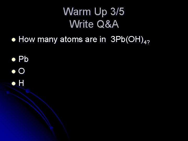 Warm Up 3/5 Write Q&A l How many atoms are in 3 Pb(OH)4? Pb