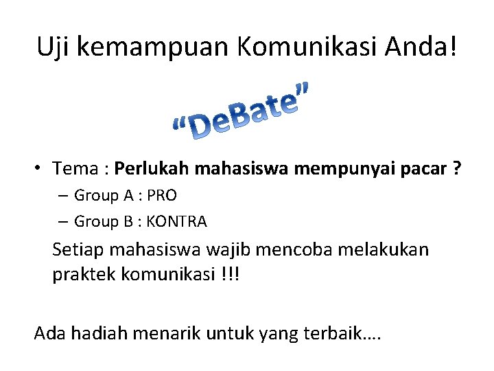 Uji kemampuan Komunikasi Anda! • Tema : Perlukah mahasiswa mempunyai pacar ? – Group