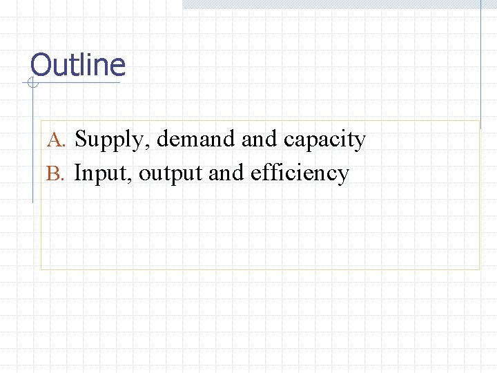 Outline A. Supply, demand capacity B. Input, output and efficiency 