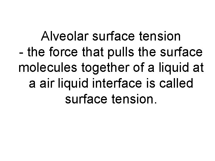 Alveolar surface tension - the force that pulls the surface molecules together of a