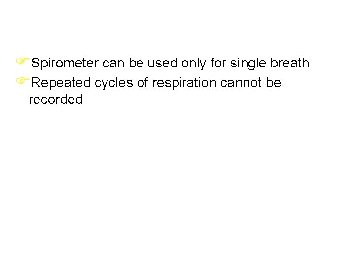 FSpirometer can be used only for single breath FRepeated cycles of respiration cannot be