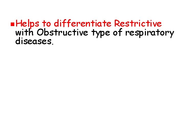 n Helps to differentiate Restrictive with Obstructive type of respiratory diseases. 