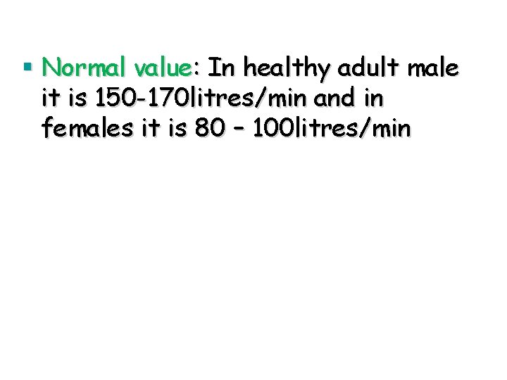 § Normal value: In healthy adult male it is 150 -170 litres/min and in