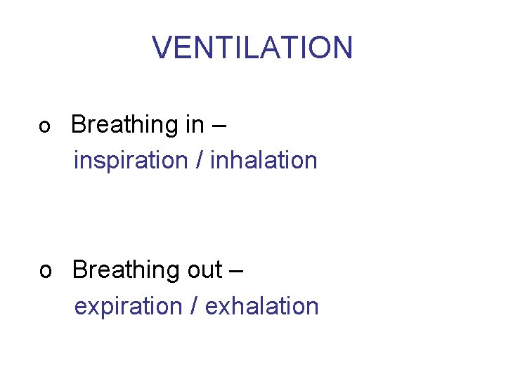 VENTILATION o Breathing in – inspiration / inhalation o Breathing out – expiration /