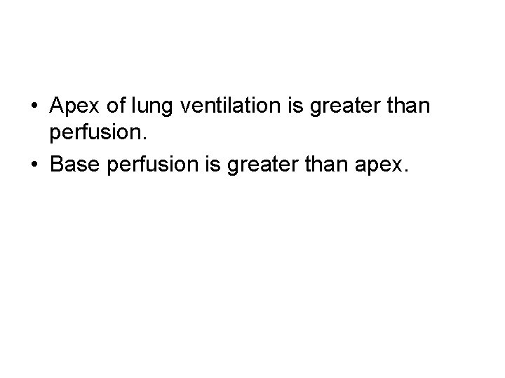  • Apex of lung ventilation is greater than perfusion. • Base perfusion is