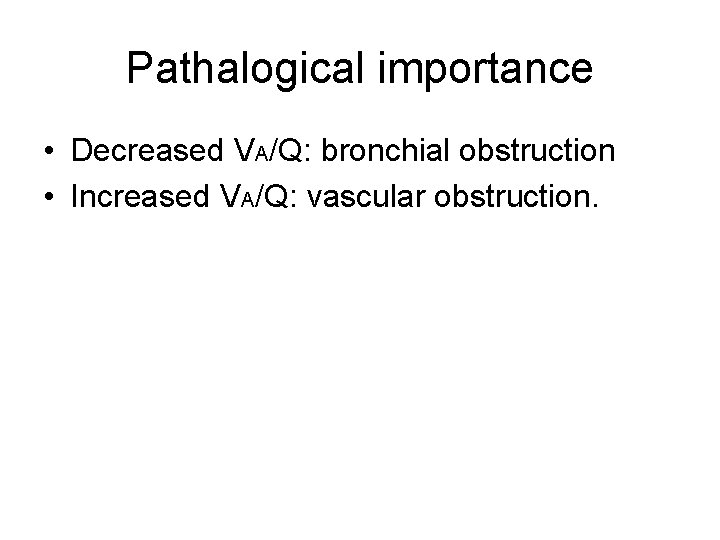 Pathalogical importance • Decreased VA/Q: bronchial obstruction • Increased VA/Q: vascular obstruction. 