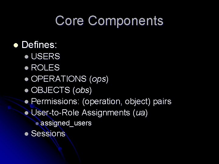 Core Components l Defines: l USERS l ROLES l OPERATIONS (ops) l OBJECTS (obs)