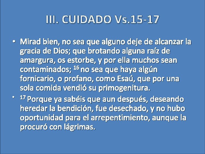 III. CUIDADO Vs. 15 -17 • Mirad bien, no sea que alguno deje de