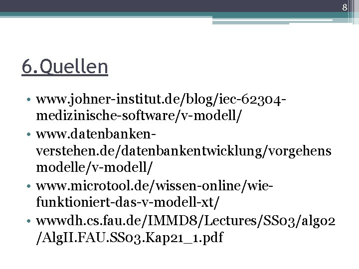 8 6. Quellen • www. johner-institut. de/blog/iec-62304 medizinische-software/v-modell/ • www. datenbankenverstehen. de/datenbankentwicklung/vorgehens modelle/v-modell/ • 8 6. Quellen • www. johner-institut. de/blog/iec-62304 medizinische-software/v-modell/ • www. datenbankenverstehen. de/datenbankentwicklung/vorgehens modelle/v-modell/ •