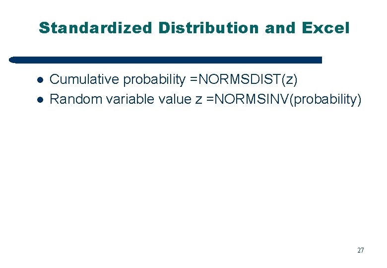 Standardized Distribution and Excel l l Cumulative probability =NORMSDIST(z) Random variable value z =NORMSINV(probability)