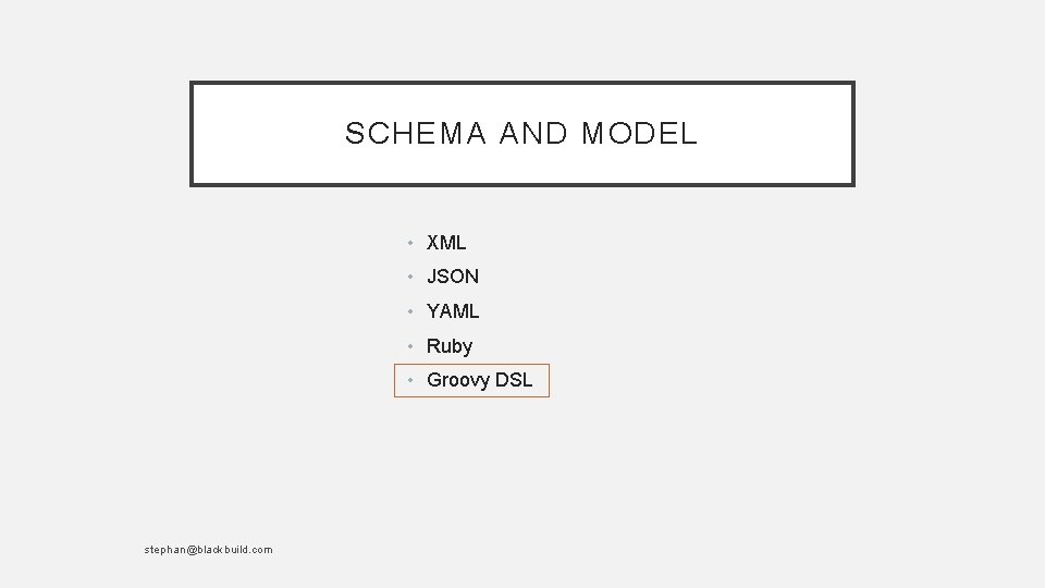 SCHEMA AND MODEL • XML • JSON • YAML • Ruby • Groovy DSL