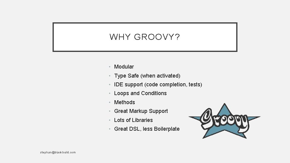 WHY GROOVY? • Modular • Type Safe (when activated) • IDE support (code completion,