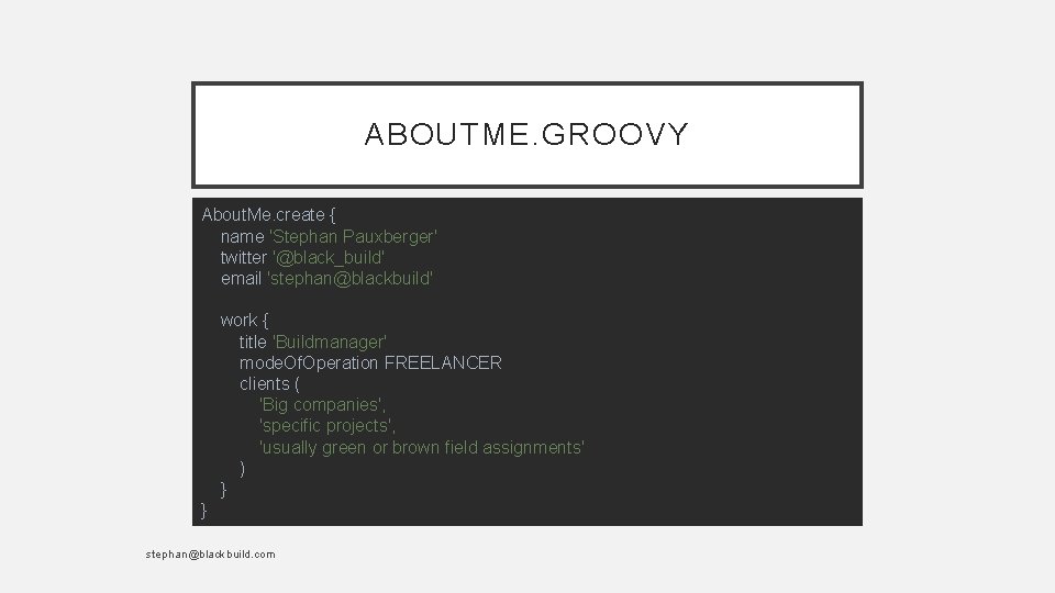 ABOUTME. GROOVY About. Me. create { name 'Stephan Pauxberger' twitter '@black_build' email 'stephan@blackbuild' work